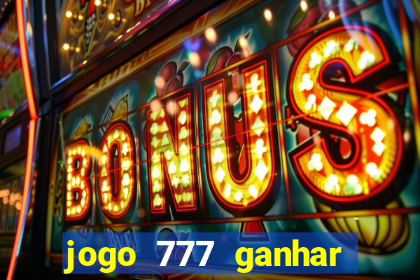 jogo 777 ganhar dinheiro de verdade